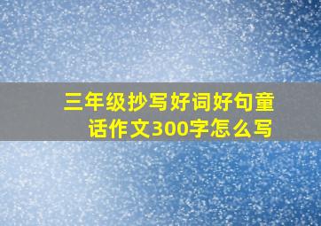 三年级抄写好词好句童话作文300字怎么写