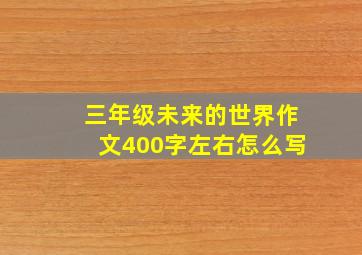 三年级未来的世界作文400字左右怎么写