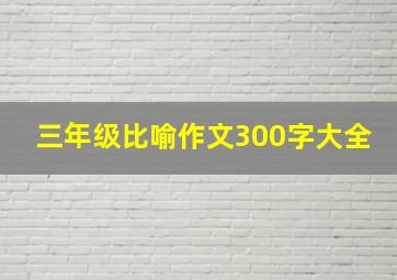 三年级比喻作文300字大全