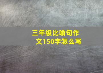 三年级比喻句作文150字怎么写