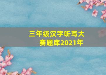 三年级汉字听写大赛题库2021年