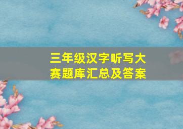 三年级汉字听写大赛题库汇总及答案