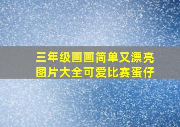 三年级画画简单又漂亮图片大全可爱比赛蛋仔