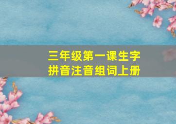 三年级第一课生字拼音注音组词上册