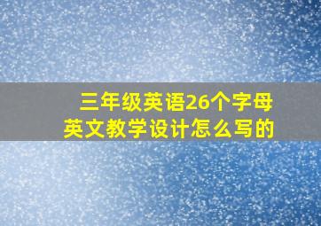 三年级英语26个字母英文教学设计怎么写的