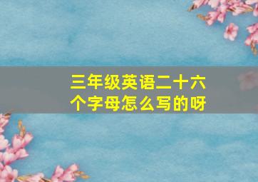 三年级英语二十六个字母怎么写的呀