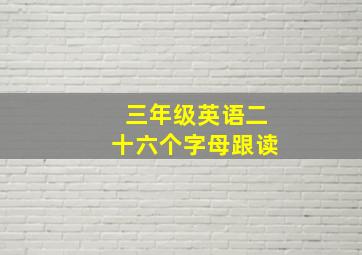 三年级英语二十六个字母跟读