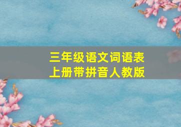 三年级语文词语表上册带拼音人教版