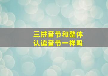 三拼音节和整体认读音节一样吗