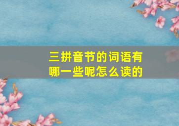 三拼音节的词语有哪一些呢怎么读的