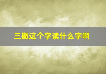 三撇这个字读什么字啊