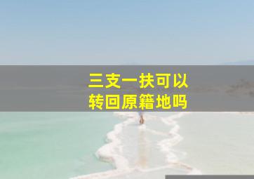 三支一扶可以转回原籍地吗