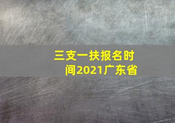 三支一扶报名时间2021广东省