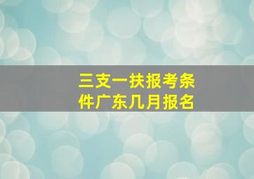 三支一扶报考条件广东几月报名