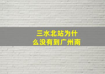 三水北站为什么没有到广州南