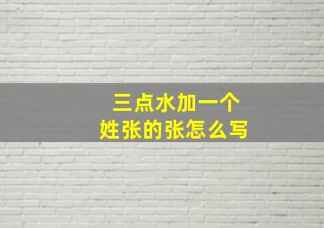 三点水加一个姓张的张怎么写