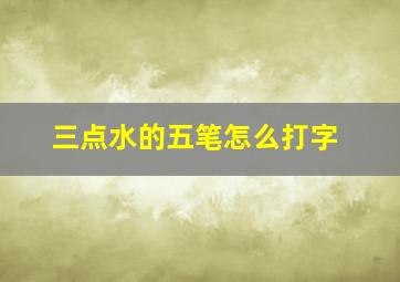 三点水的五笔怎么打字