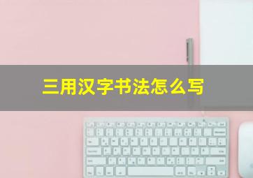 三用汉字书法怎么写