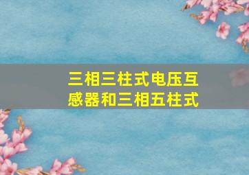 三相三柱式电压互感器和三相五柱式