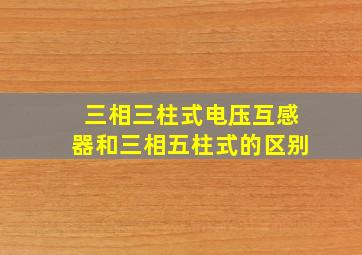 三相三柱式电压互感器和三相五柱式的区别