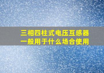 三相四柱式电压互感器一般用于什么场合使用