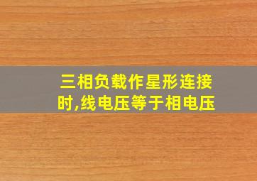 三相负载作星形连接时,线电压等于相电压