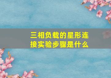 三相负载的星形连接实验步骤是什么