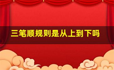 三笔顺规则是从上到下吗