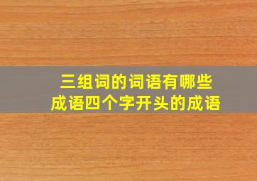 三组词的词语有哪些成语四个字开头的成语