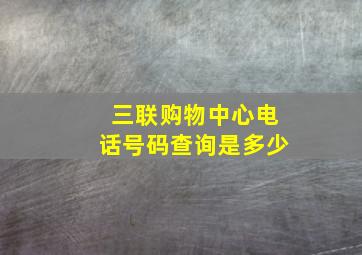 三联购物中心电话号码查询是多少