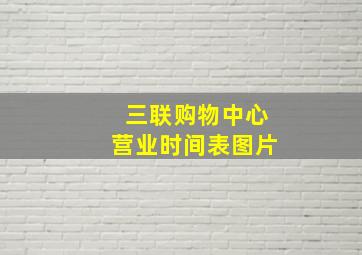 三联购物中心营业时间表图片