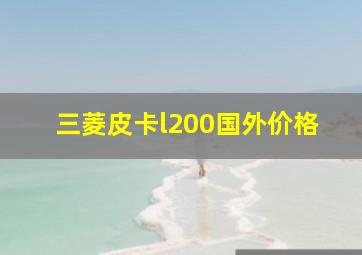 三菱皮卡l200国外价格