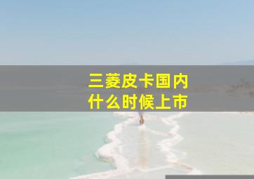 三菱皮卡国内什么时候上市