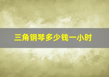 三角钢琴多少钱一小时