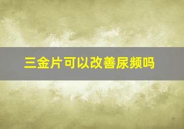 三金片可以改善尿频吗