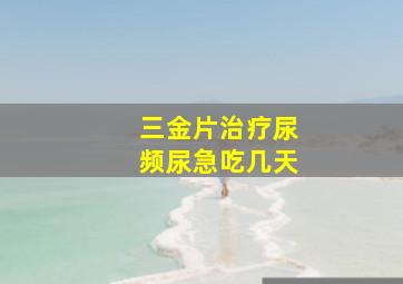 三金片治疗尿频尿急吃几天