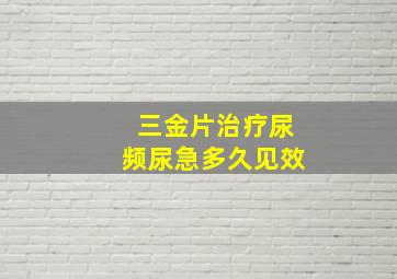 三金片治疗尿频尿急多久见效