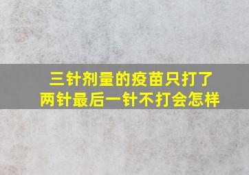 三针剂量的疫苗只打了两针最后一针不打会怎样