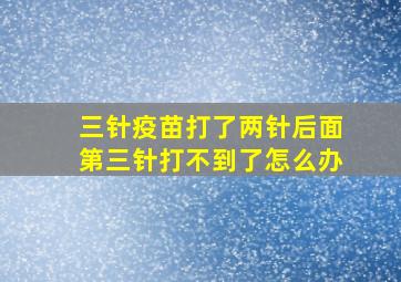 三针疫苗打了两针后面第三针打不到了怎么办