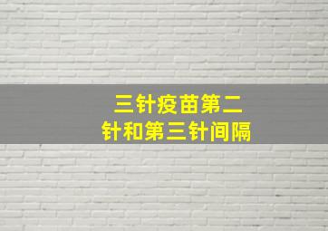 三针疫苗第二针和第三针间隔