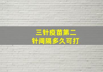 三针疫苗第二针间隔多久可打