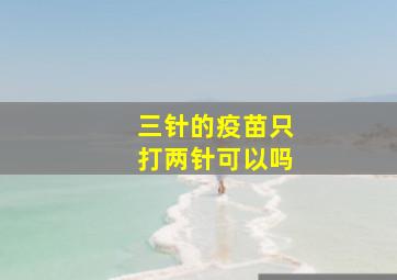 三针的疫苗只打两针可以吗