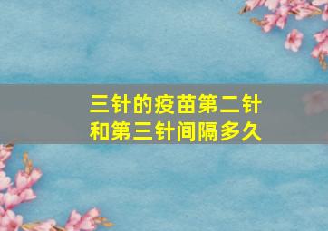 三针的疫苗第二针和第三针间隔多久