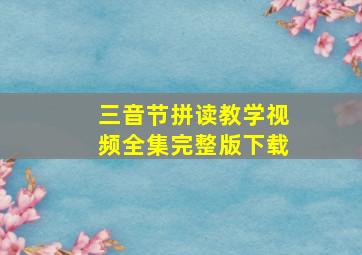 三音节拼读教学视频全集完整版下载