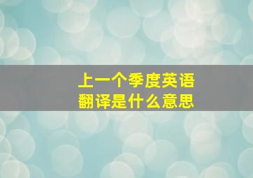 上一个季度英语翻译是什么意思