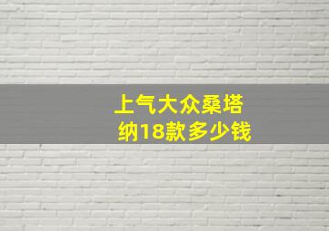 上气大众桑塔纳18款多少钱