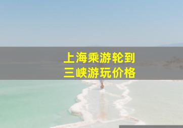 上海乘游轮到三峡游玩价格