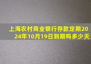 上海农村商业银行存款定期2024年10月19日到期吗多少天