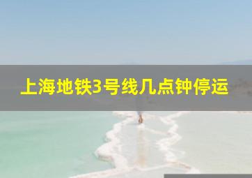 上海地铁3号线几点钟停运