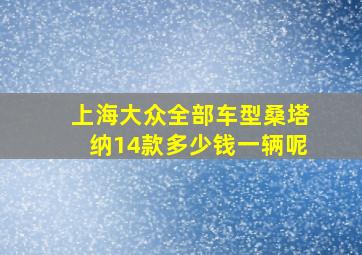 上海大众全部车型桑塔纳14款多少钱一辆呢